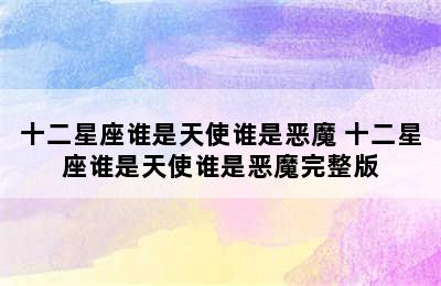 十二星座谁是天使谁是恶魔 十二星座谁是天使谁是恶魔完整版